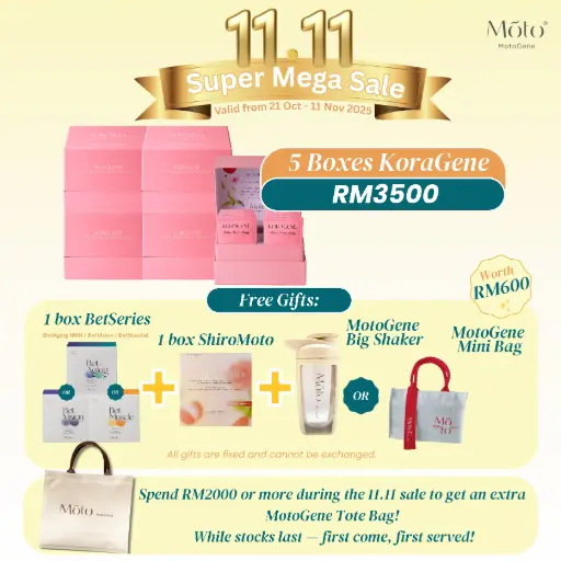 Buy 5 boxes KoraGene + Free 1 box BetSeries + Free 1 box ShiroMoto + Free 1pc MotoGene Big Shaker OR MotoGene Mini Bag   (MotoGene 11.11 Promotion)